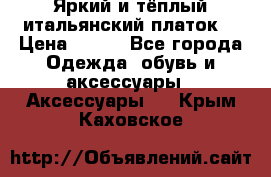 Яркий и тёплый итальянский платок  › Цена ­ 900 - Все города Одежда, обувь и аксессуары » Аксессуары   . Крым,Каховское